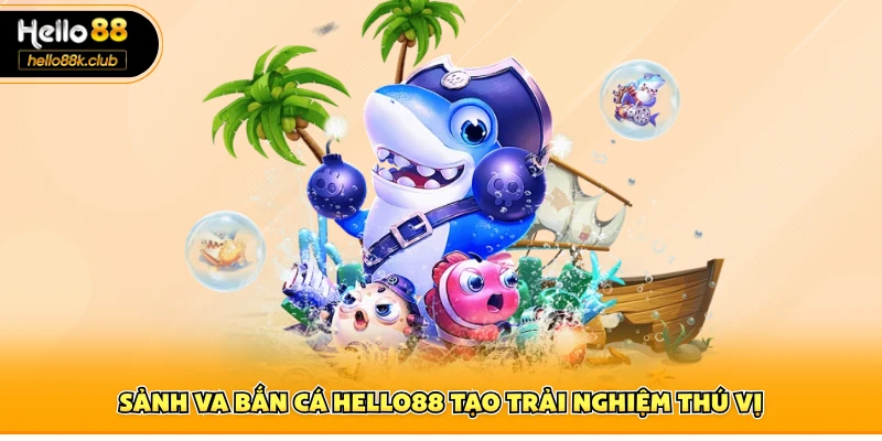 VA Bắn Cá Hello88 – Trò Chơi Đổi Thưởng Trực Tuyến Hấp Dẫn 1 Sảnh VA bắn cá Hello88 tạo trải nghiệm thú vị