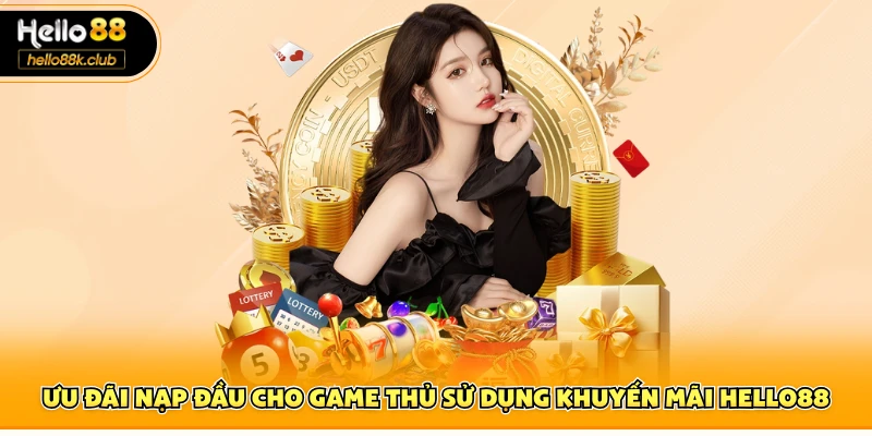Khuyến mãi hello88 1 Ưu đãi nạp đầu cho game thủ sử dụng khuyến mãi Hello88